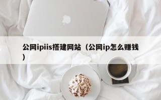 枝江公网ipiis搭建网站（公网ip怎么赚钱）