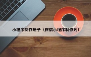 枝江小程序制作册子（微信小程序制作凡）