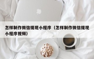 枝江怎样制作微信提现小程序（怎样制作微信提现小程序视频）