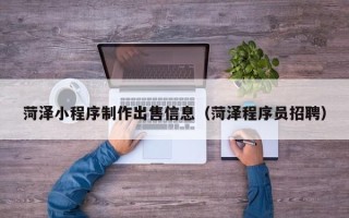 枝江菏泽小程序制作出售信息（菏泽程序员招聘）