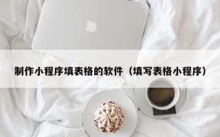 枝江制作小程序填表格的软件（填写表格小程序）