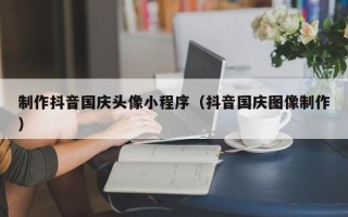 枝江制作抖音国庆头像小程序（抖音国庆图像制作）