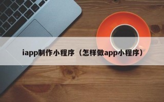 枝江iapp制作小程序（怎样做app小程序）