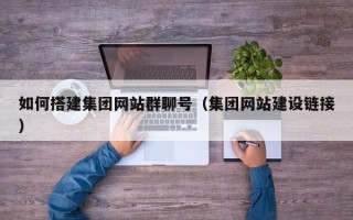 枝江如何搭建集团网站群聊号（集团网站建设链接）