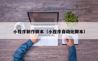 枝江小程序制作脚本（小程序自动化脚本）