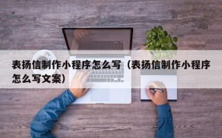 枝江表扬信制作小程序怎么写（表扬信制作小程序怎么写文案）