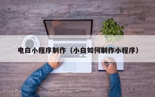 枝江电白小程序制作（小白如何制作小程序）