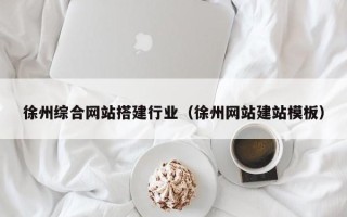 枝江徐州综合网站搭建行业（徐州网站建站模板）