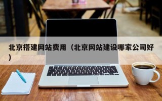 枝江北京搭建网站费用（北京网站建设哪家公司好）