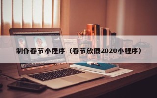 枝江制作春节小程序（春节放假2020小程序）