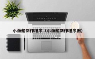 枝江小渔船制作程序（小渔船制作程序图）