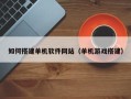 枝江如何搭建单机软件网站（单机游戏搭建）