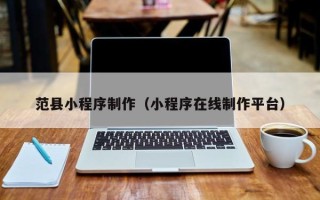 枝江范县小程序制作（小程序在线制作平台）