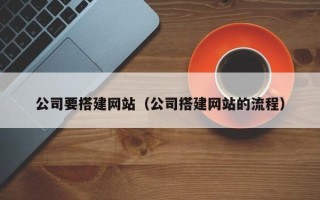 枝江公司要搭建网站（公司搭建网站的流程）